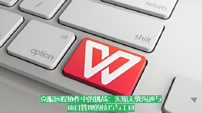 本文将深入探讨远程协作中常见的困难，并分享具体的技巧和实用工具，帮助团队实现高效、无缝的沟通与项目管...