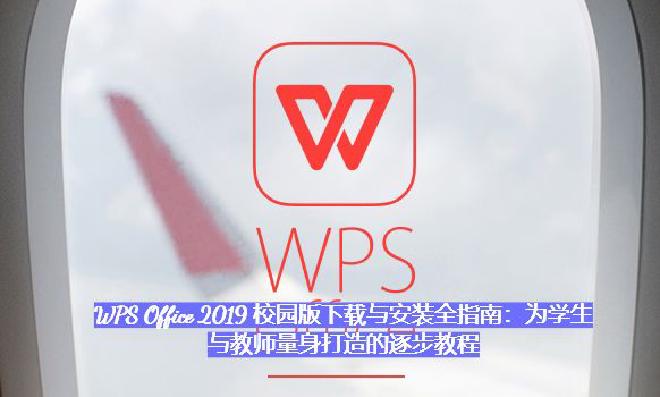 本指南将以图文并茂、逐步详解的方式，教你如何下载安装 WPS Office 2019 校园版，轻松掌...