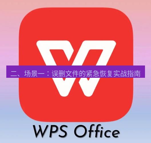 wps下载 二、场景一：误删文件的紧急恢复实战指南