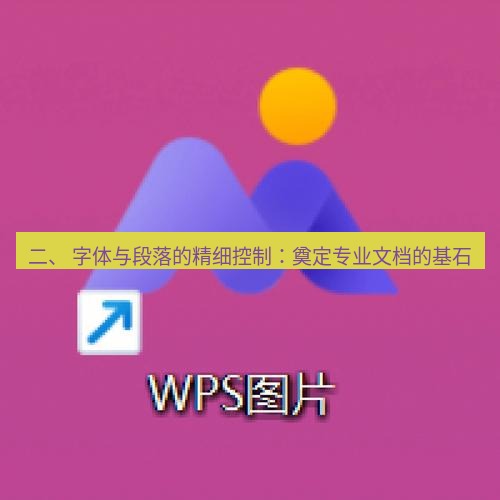 wps下载 二、 字体与段落的精细控制：奠定专业文档的基石