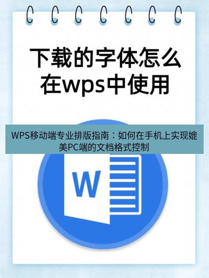 wps下载 WPS移动端专业排版指南：如何在手机上实现媲美PC端的文档格式控制