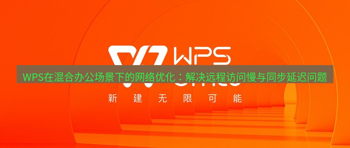 wps下载 WPS在混合办公场景下的网络优化：解决远程访问慢与同步延迟问题