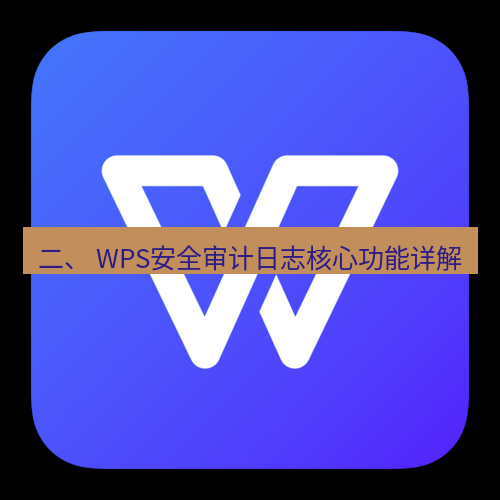 wps下载 二、 WPS安全审计日志核心功能详解