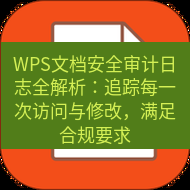 wps下载 WPS文档安全审计日志全解析：追踪每一次访问与修改，满足合规要求