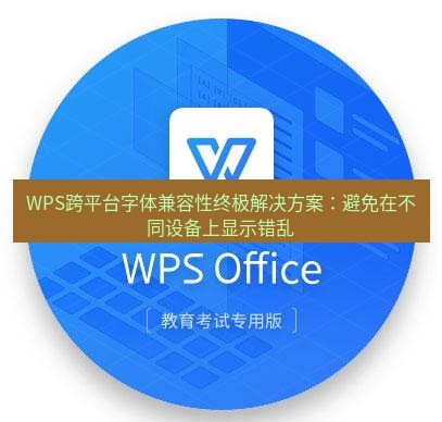 wps下载 WPS跨平台字体兼容性终极解决方案：避免在不同设备上显示错乱