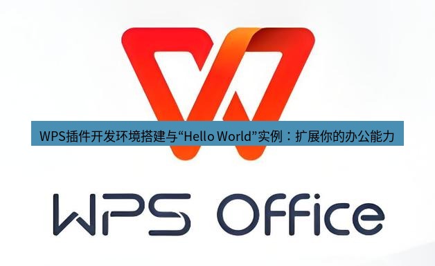 wps下载 WPS插件开发环境搭建与“Hello World”实例：扩展你的办公能力