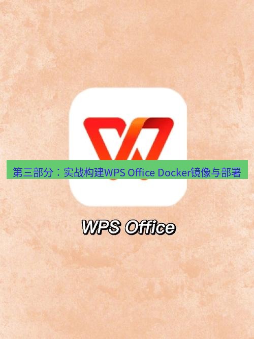 wps下载 第三部分：实战构建WPS Office Docker镜像与部署