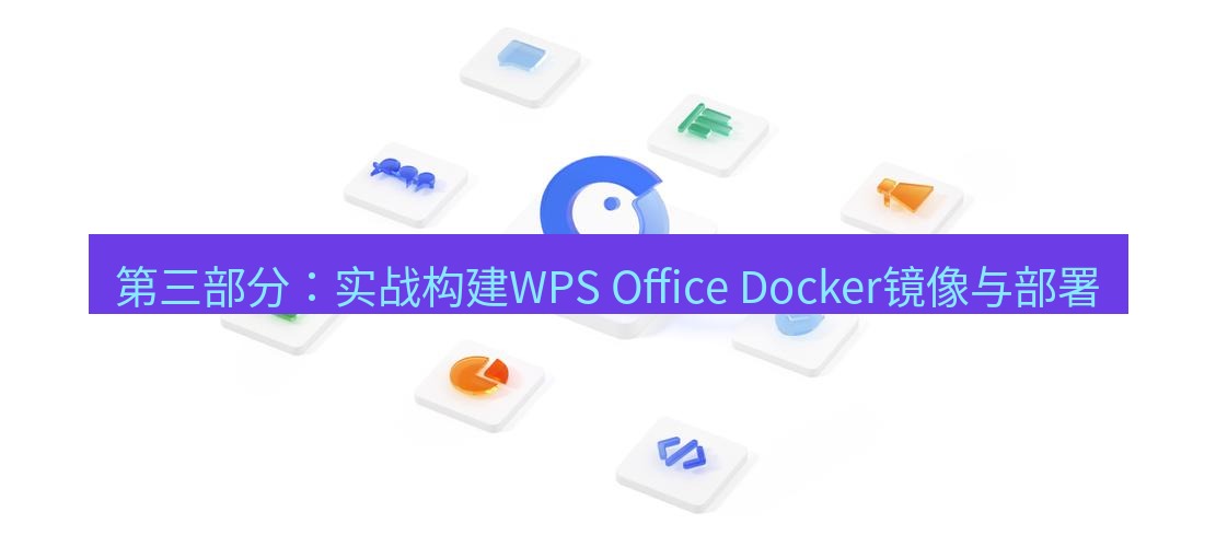 wps下载 第三部分：实战构建WPS Office Docker镜像与部署