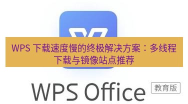 wps下载 WPS 下载速度慢的终极解决方案：多线程下载与镜像站点推荐