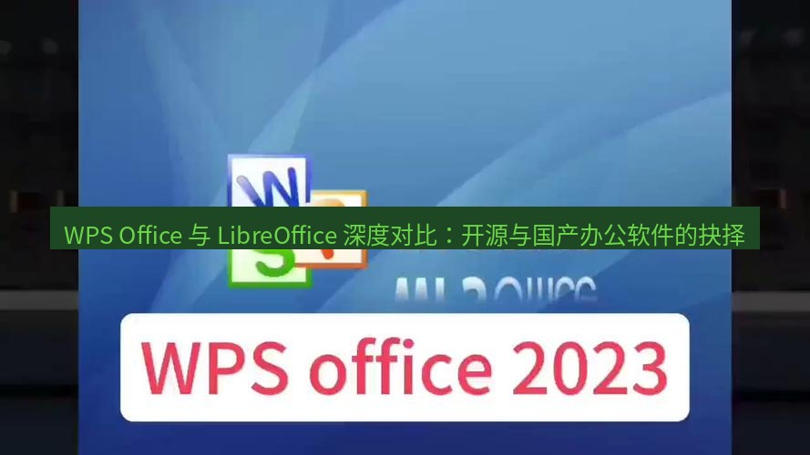 wps下载 WPS Office 与 LibreOffice 深度对比：开源与国产办公软件的抉择