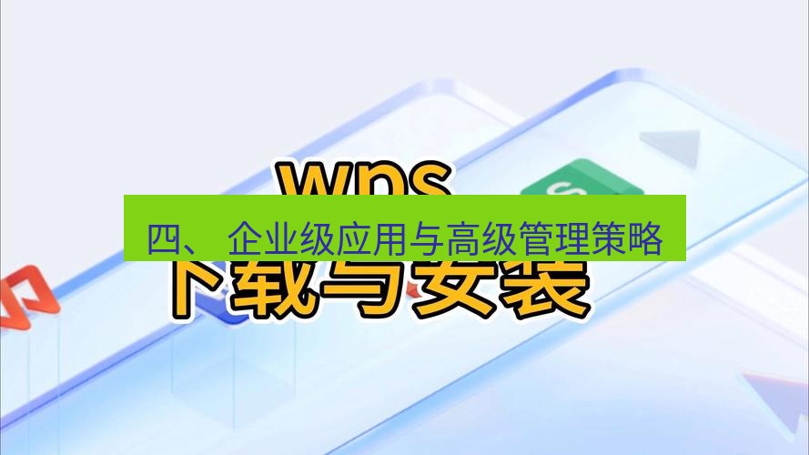 wps下载 四、 企业级应用与高级管理策略