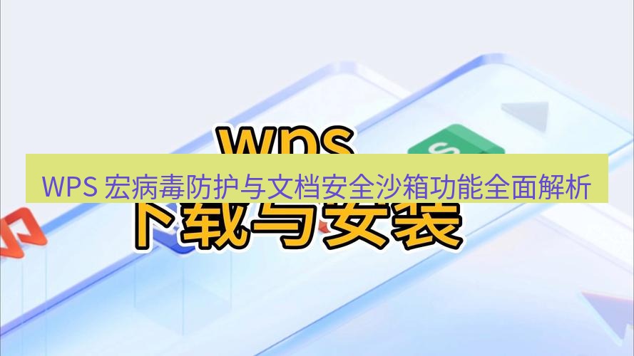 wps下载 WPS 宏病毒防护与文档安全沙箱功能全面解析