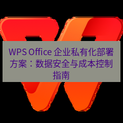 wps下载 WPS Office 企业私有化部署方案：数据安全与成本控制指南