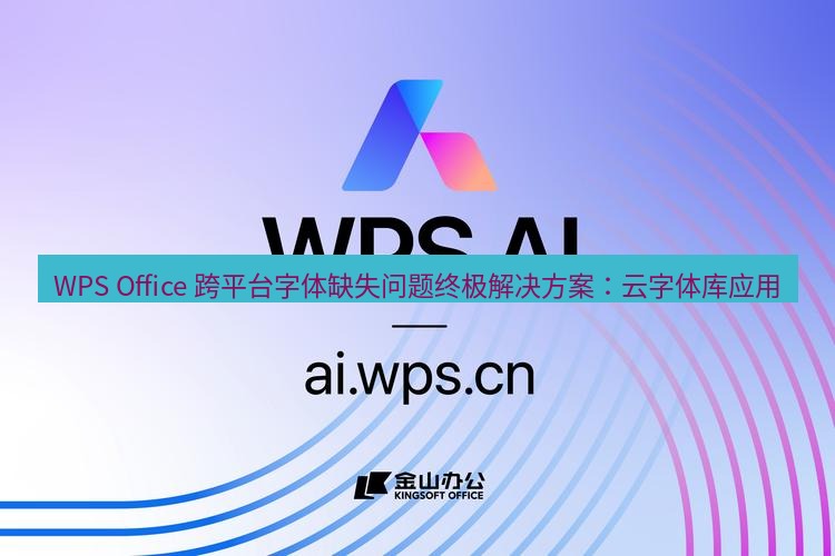 wps下载 WPS Office 跨平台字体缺失问题终极解决方案：云字体库应用