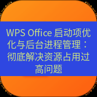 wps下载 WPS Office 启动项优化与后台进程管理：彻底解决资源占用过高问题