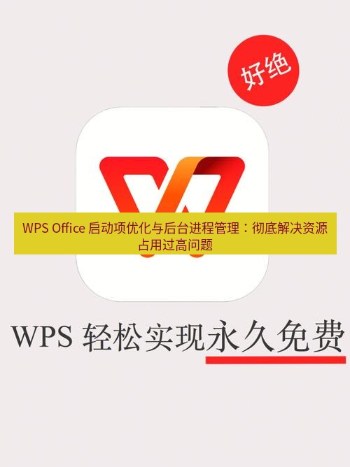 wps下载 WPS Office 启动项优化与后台进程管理：彻底解决资源占用过高问题