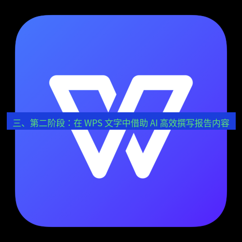 wps下载 三、第二阶段：在 WPS 文字中借助 AI 高效撰写报告内容
