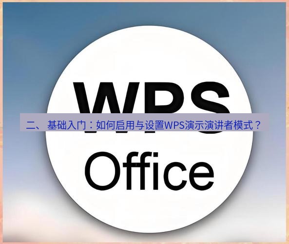 wps下载 二、 基础入门：如何启用与设置WPS演示演讲者模式？