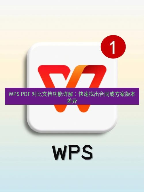 wps下载 WPS PDF 对比文档功能详解：快速找出合同或方案版本差异