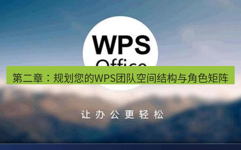 wps下载 第二章：规划您的WPS团队空间结构与角色矩阵