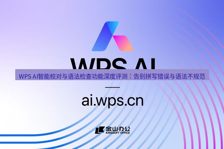 wps下载 WPS AI智能校对与语法检查功能深度评测：告别拼写错误与语法不规范