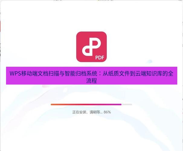 wps下载 WPS移动端文档扫描与智能归档系统：从纸质文件到云端知识库的全流程