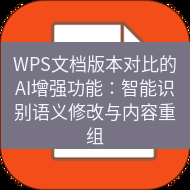 wps下载 WPS文档版本对比的AI增强功能：智能识别语义修改与内容重组