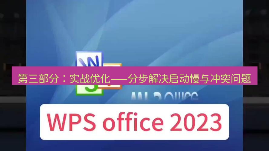 wps下载 第三部分：实战优化——分步解决启动慢与冲突问题