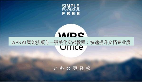 wps下载 WPS AI 智能排版与一键美化实战教程：快速提升文档专业度