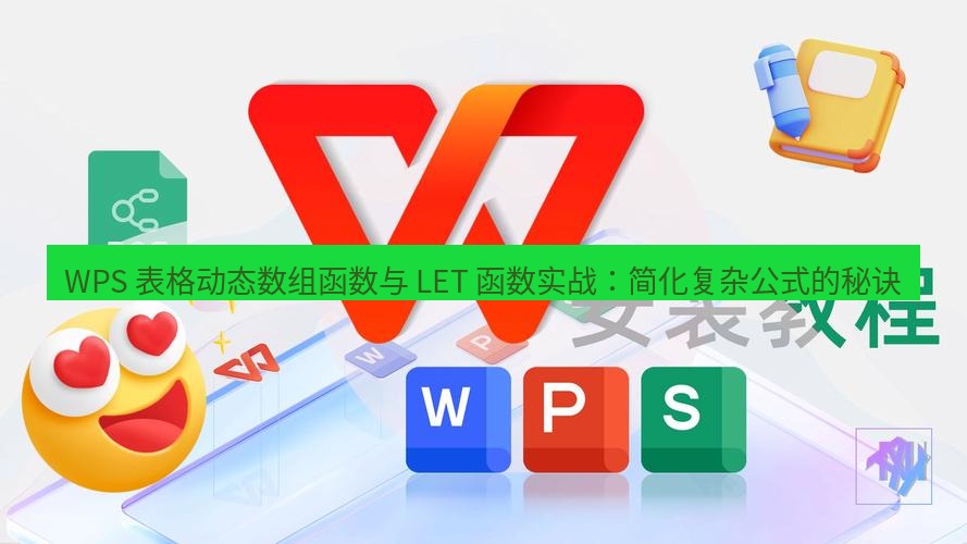 wps下载 WPS 表格动态数组函数与 LET 函数实战：简化复杂公式的秘诀