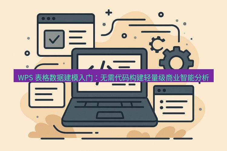 wps下载 WPS 表格数据建模入门：无需代码构建轻量级商业智能分析