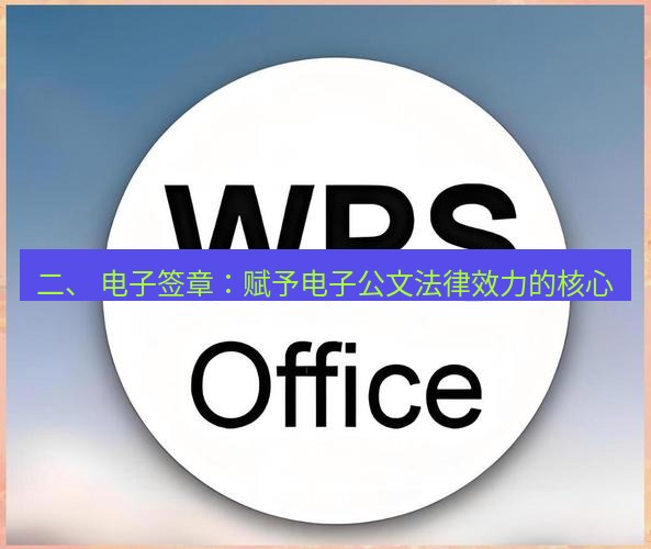 wps下载 二、 电子签章：赋予电子公文法律效力的核心