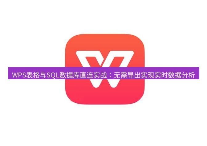 wps下载 WPS表格与SQL数据库直连实战：无需导出实现实时数据分析