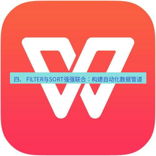 wps下载 四、 FILTER与SORT强强联合：构建自动化数据管道