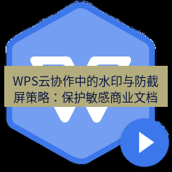 wps下载 WPS云协作中的水印与防截屏策略：保护敏感商业文档
