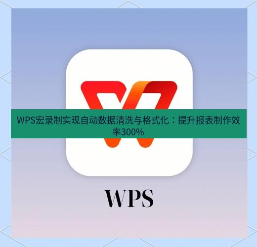 wps下载 WPS宏录制实现自动数据清洗与格式化：提升报表制作效率300%