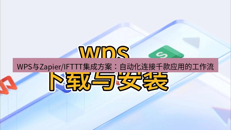 wps下载 WPS与Zapier/IFTTT集成方案：自动化连接千款应用的工作流