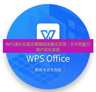 wps下载 WPS演示文稿无障碍阅读模式评测：为不同能力用户优化体验