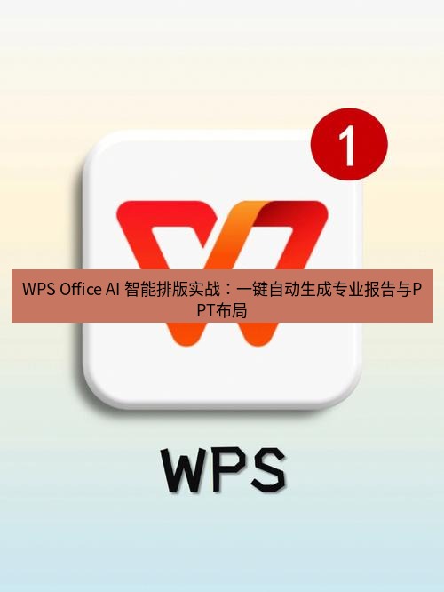 wps下载 WPS Office AI 智能排版实战：一键自动生成专业报告与PPT布局