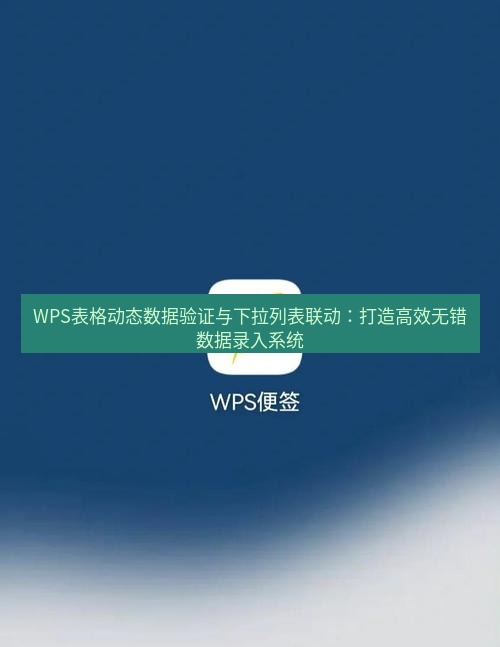 wps下载 WPS表格动态数据验证与下拉列表联动：打造高效无错数据录入系统