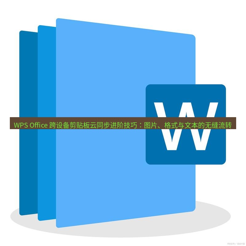 wps下载 WPS Office 跨设备剪贴板云同步进阶技巧：图片、格式与文本的无缝流转