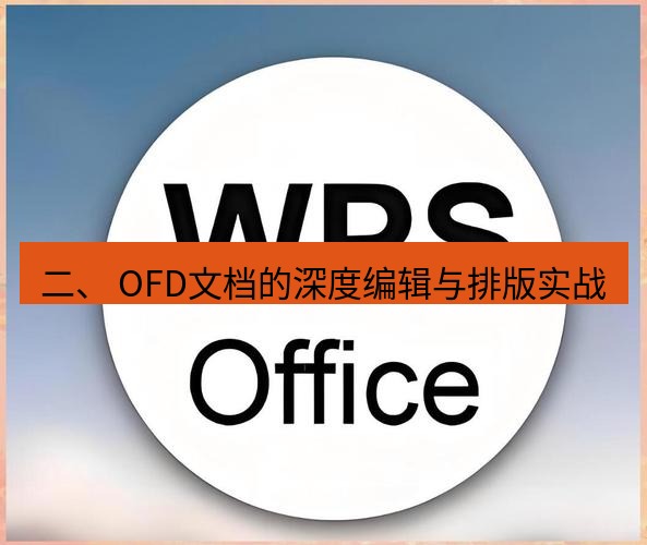 wps下载 二、 OFD文档的深度编辑与排版实战