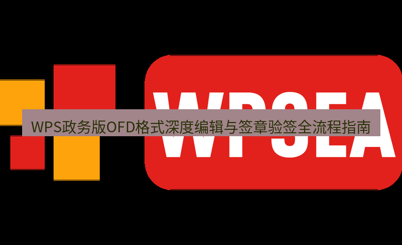 wps下载 WPS政务版OFD格式深度编辑与签章验签全流程指南