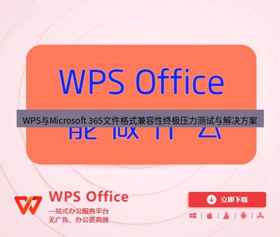 wps下载 WPS与Microsoft 365文件格式兼容性终极压力测试与解决方案