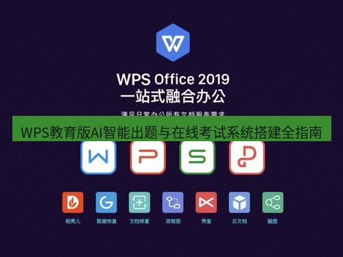 wps下载 WPS教育版AI智能出题与在线考试系统搭建全指南