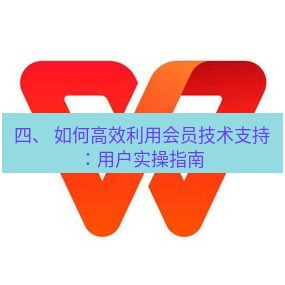 wps下载 四、 如何高效利用会员技术支持：用户实操指南