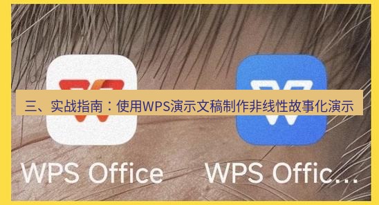 wps下载 三、实战指南：使用WPS演示文稿制作非线性故事化演示
