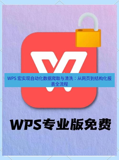 wps下载 WPS 宏实现自动化数据爬取与清洗：从网页到结构化报表全流程