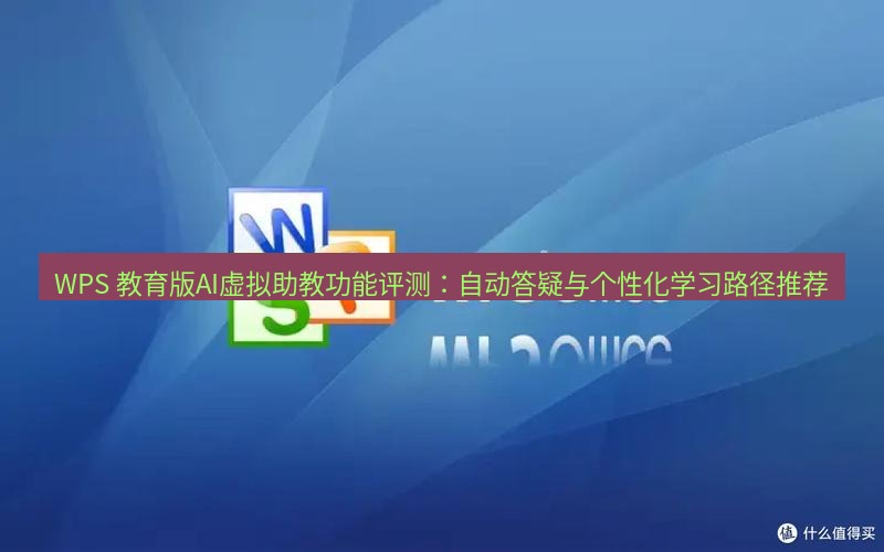 wps下载 WPS 教育版AI虚拟助教功能评测：自动答疑与个性化学习路径推荐