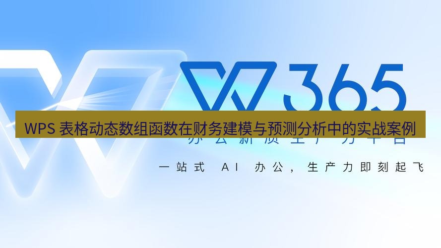 wps下载 WPS 表格动态数组函数在财务建模与预测分析中的实战案例